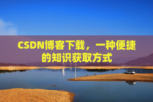 CSDN博客下载,一种便捷的知识获取方式