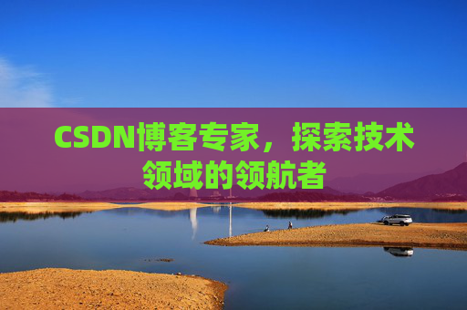 CSDN博客专家,探索技术领域的领航者 CSDN博客专家,探索技术领域的领航者